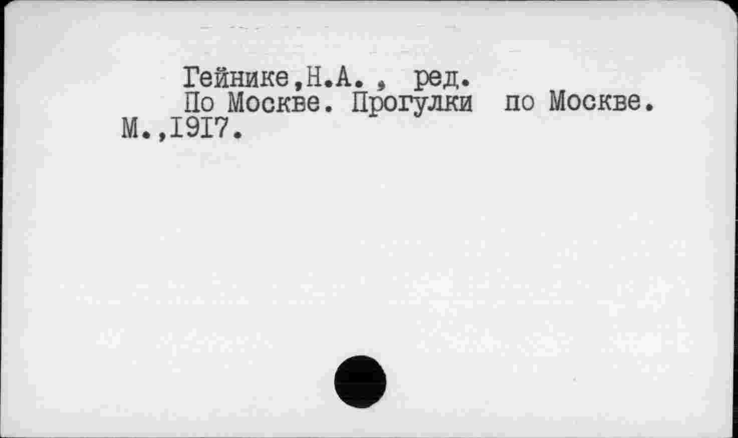 ﻿Гейнике.Н.А. , ред.
По Москве. Прогулки по Москве.
М.,1917.